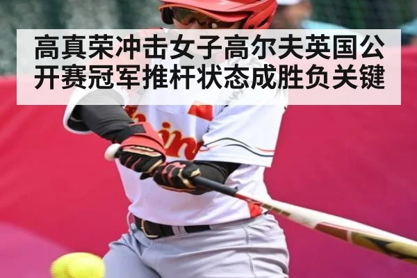 高真荣冲击女子高尔夫英国公开赛冠军推杆状态成胜负关键