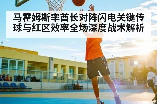 马霍姆斯率酋长对阵闪电关键传球与红区效率全场深度战术解析