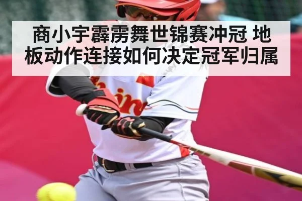 商小宇霹雳舞世锦赛冲冠 地板动作连接如何决定冠军归属