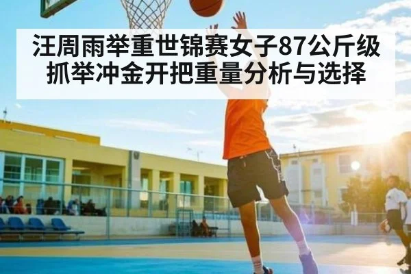 汪周雨举重世锦赛女子87公斤级抓举冲金开把重量分析与选择