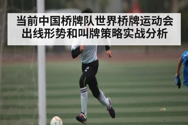 当前中国桥牌队世界桥牌运动会出线形势和叫牌策略实战分析
