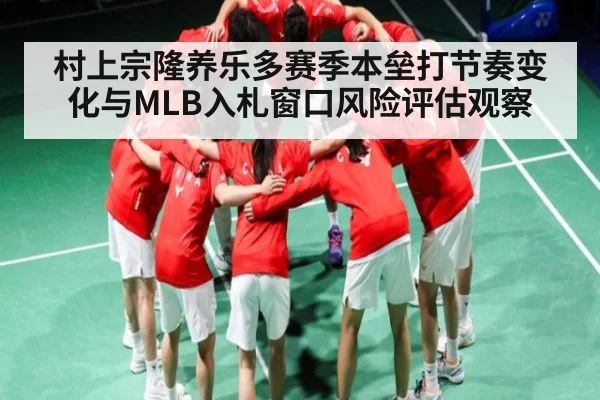 村上宗隆养乐多赛季本垒打节奏变化与MLB入札窗口风险评估观察